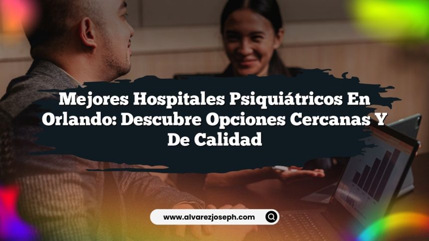 Mejores Hospitales Psiquiátricos en Orlando: Descubre Opciones Cercanas y de Calidad