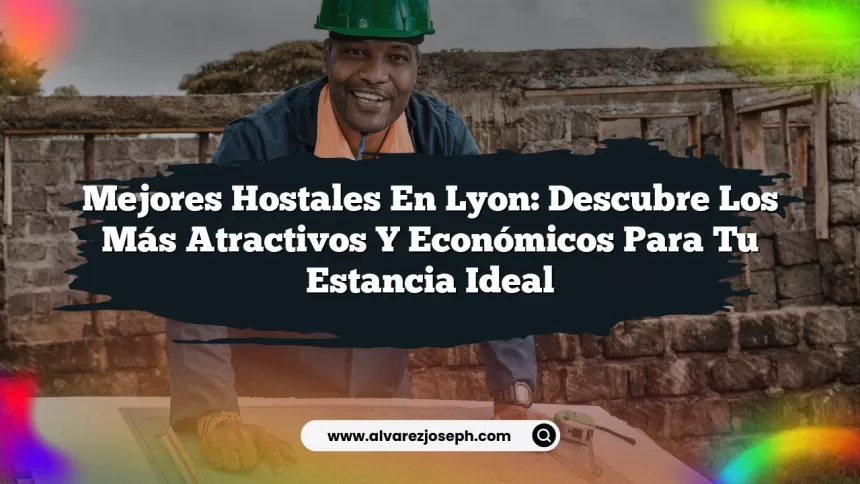 Mejores Hostales en Lyon: Descubre los Más Atractivos y Económicos para tu Estancia Ideal