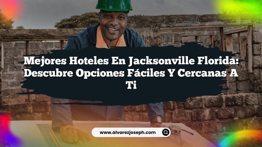 Mejores Hoteles en Jacksonville Florida: Descubre Opciones Fáciles y Cercanas a Ti