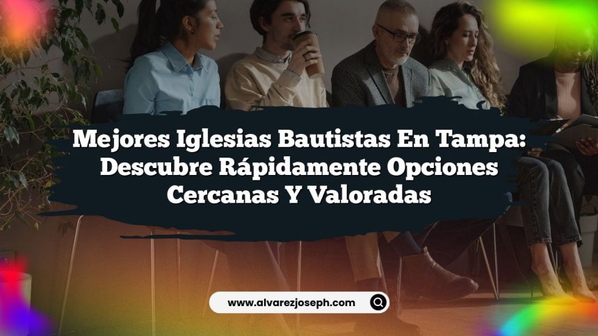 Mejores Iglesias Bautistas en Tampa: Descubre Rápidamente Opciones Cercanas y Valoradas