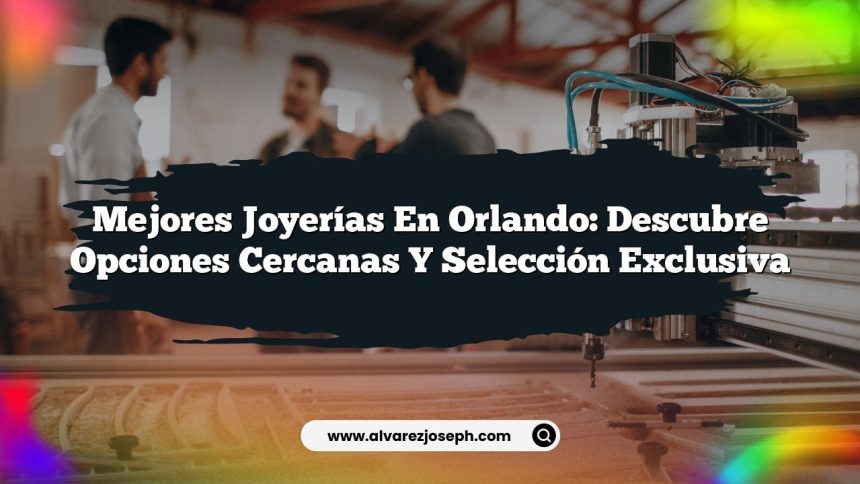 Mejores Joyerías en Orlando: Descubre Opciones Cercanas y Selección Exclusiva