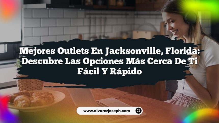 Mejores Outlets en Jacksonville, Florida: Descubre las Opciones Más Cerca de Ti Fácil y Rápido