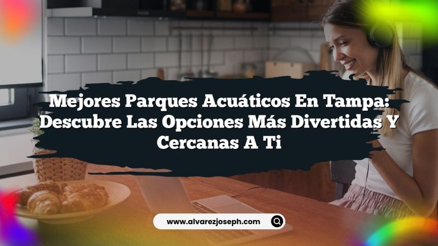 Mejores Parques Acuáticos en Tampa: Descubre las Opciones Más Divertidas y Cercanas a Ti