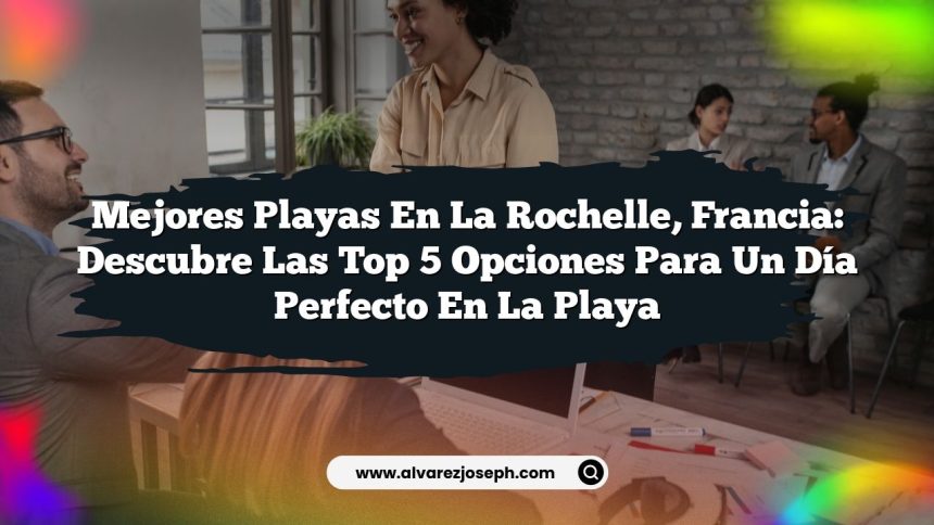 Mejores Playas en La Rochelle, Francia: Descubre las Top 5 Opciones para un Día Perfecto en la Playa