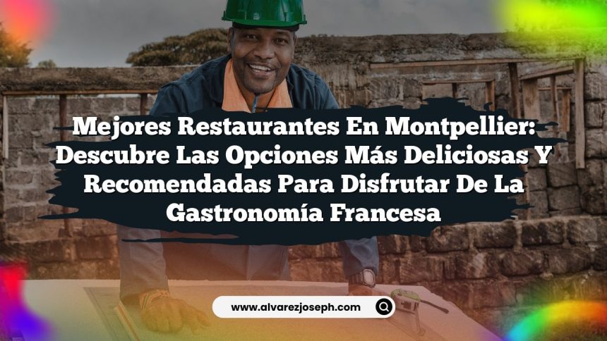 Mejores Restaurantes en Montpellier: Descubre las Opciones Más Deliciosas y Recomendadas para Disfrutar de la Gastronomía Francesa