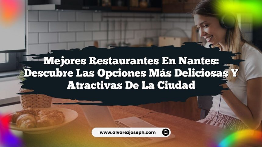 Mejores Restaurantes en Nantes: Descubre las Opciones Más Deliciosas y Atractivas de la Ciudad