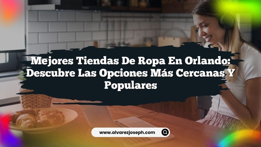 Mejores Tiendas de Ropa en Orlando: Descubre las Opciones Más Cercanas y Populares