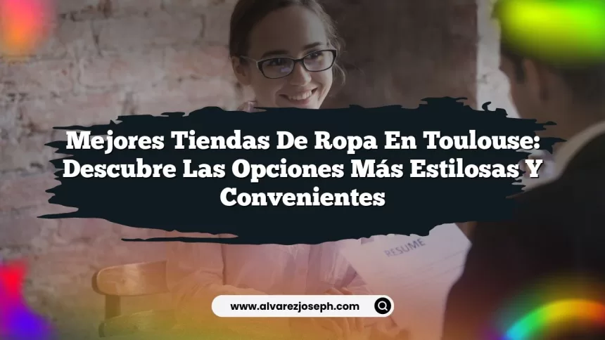 Mejores Tiendas de Ropa en Toulouse: Descubre las Opciones Más Estilosas y Convenientes