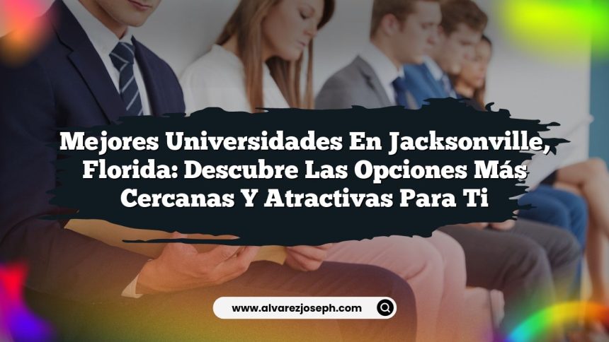 Mejores Universidades en Jacksonville, Florida: Descubre las Opciones Más Cercanas y Atractivas para Ti