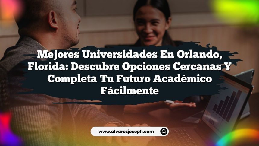 Mejores Universidades en Orlando, Florida: Descubre Opciones Cercanas y Completa tu Futuro Académico fácilmente