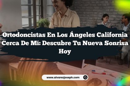 Ortodoncistas En Los Ángeles California Cerca De Mí: Descubre Tu Nueva Sonrisa Hoy