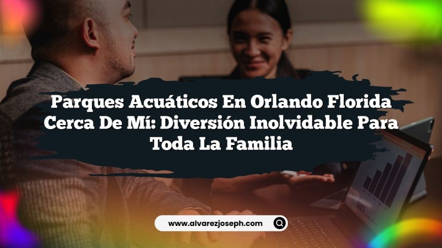 Parques Acuáticos En Orlando Florida Cerca De Mí: Diversión Inolvidable Para Toda La Familia