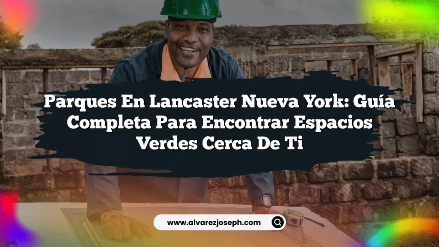 Parques en Lancaster Nueva York: Guía Completa para Encontrar Espacios Verdes Cerca de Ti