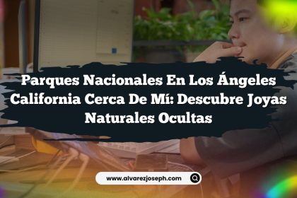 Parques Nacionales En Los Ángeles California Cerca De Mí: Descubre Joyas Naturales Ocultas