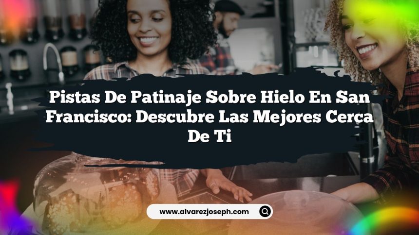 Pistas de Patinaje Sobre Hielo en San Francisco: Descubre las Mejores Cerca de Ti