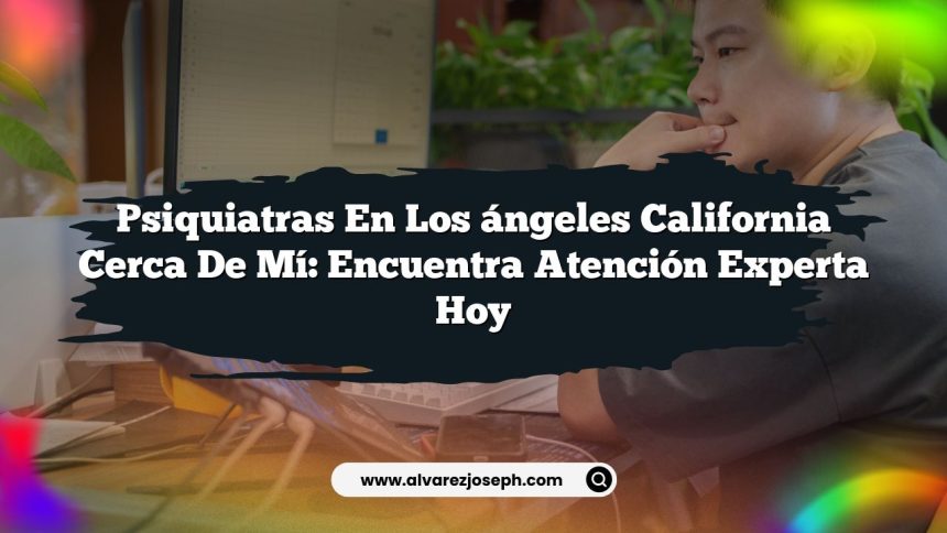 Psiquiatras En Los ángeles California Cerca De Mí: Encuentra Atención Experta Hoy