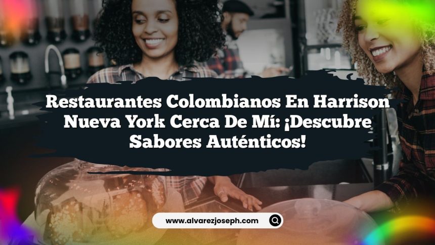 Restaurantes Colombianos En Harrison Nueva York Cerca De Mí: ¡Descubre Sabores Auténticos!