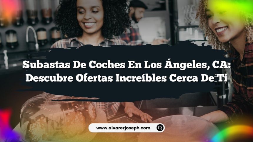 Subastas de Coches en Los Ángeles, CA: Descubre Ofertas Increíbles Cerca de Ti