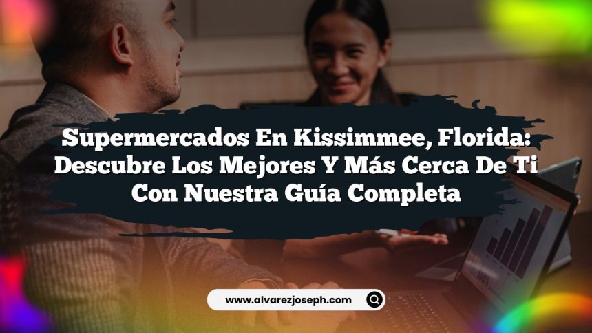 Supermercados en Kissimmee, Florida: Descubre los Mejores y Más Cerca de Ti con Nuestra Guía Completa