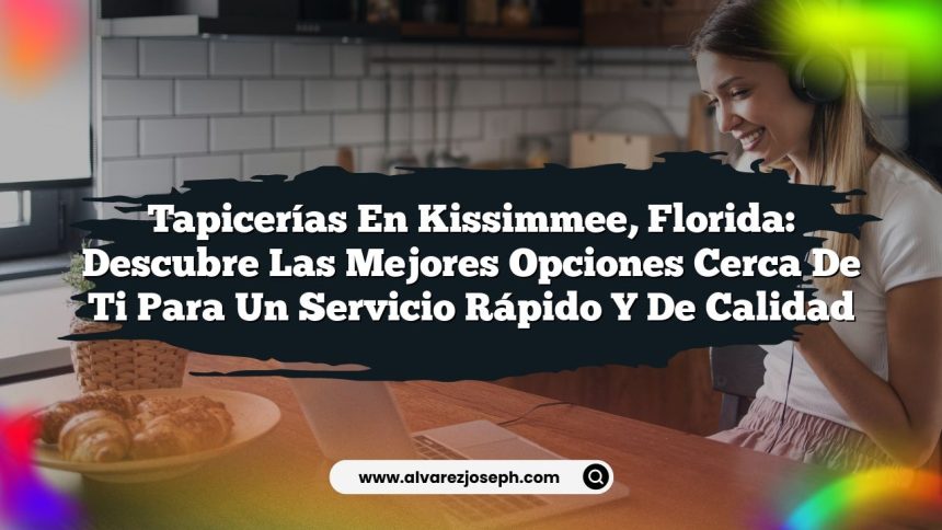 Tapicerías en Kissimmee, Florida: Descubre las Mejores Opciones Cerca de Ti para un Servicio Rápido y de Calidad