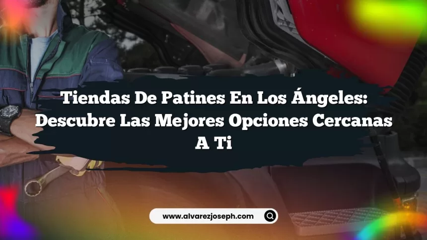 Tiendas de Patines en Los Ángeles: Descubre las Mejores Opciones Cercanas a Ti