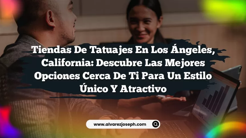 Tiendas de Tatuajes en Los Ángeles, California: Descubre las Mejores Opciones Cerca de Ti para un Estilo Único y Atractivo