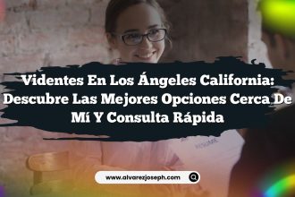 Videntes En Los Ángeles California: Descubre Las Mejores Opciones Cerca De Mí y Consulta Rápida