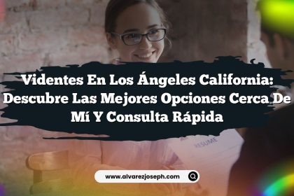 Videntes En Los Ángeles California: Descubre Las Mejores Opciones Cerca De Mí y Consulta Rápida