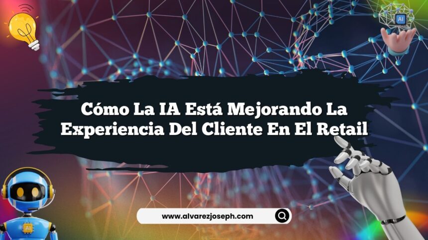 Cómo la IA Está Mejorando la Experiencia del Cliente en el Retail