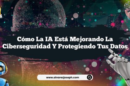 Cómo la IA Está Mejorando la Ciberseguridad y Protegiendo tus Datos