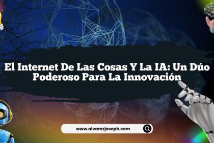 El Internet de las Cosas y la IA: Un Dúo Poderoso para la Innovación