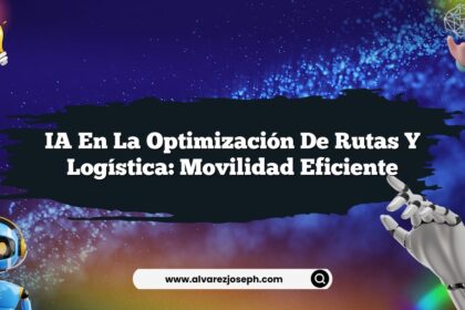 IA en la Optimización de Rutas y Logística: Movilidad Eficiente