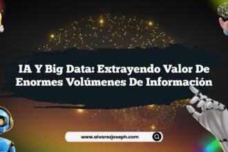 IA y Big Data: Extrayendo Valor de Enormes Volúmenes de Información