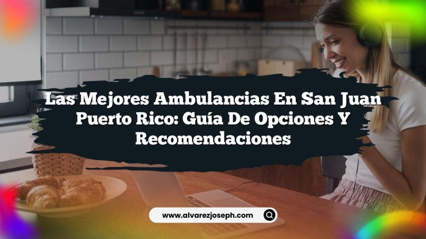 Las Mejores Ambulancias en San Juan Puerto Rico: Guía de Opciones y Recomendaciones