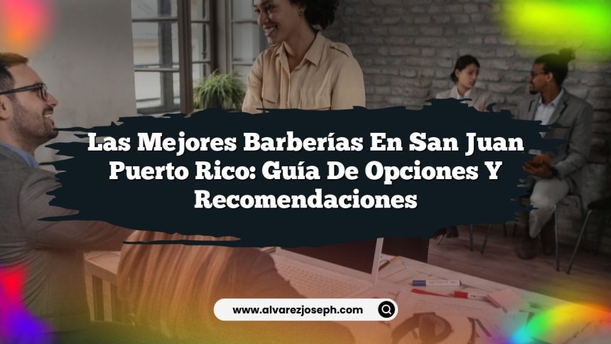 Las Mejores Barberías en San Juan Puerto Rico: Guía de Opciones y Recomendaciones