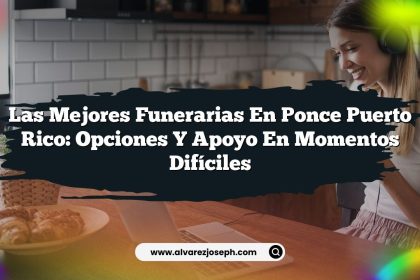 Las Mejores Funerarias en Ponce Puerto Rico: Opciones y Apoyo en Momentos Difíciles