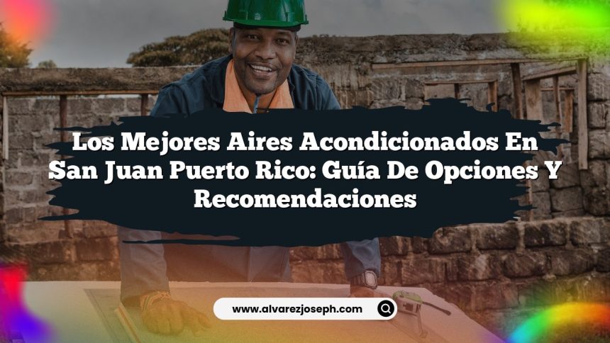 Imagen de Los Mejores Aires Acondicionados en San Juan Puerto Rico: Guía de Opciones y Recomendaciones Los Mejores Aires Acondicionados en San Juan Puerto Rico: Guía de Opciones y Recomendaciones