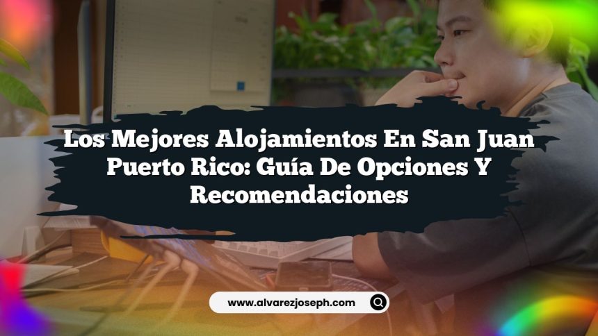 Los Mejores Alojamientos en San Juan Puerto Rico: Guía de Opciones y Recomendaciones
