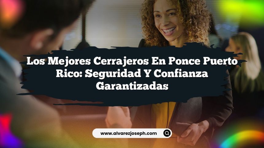 Los Mejores Cerrajeros en Ponce Puerto Rico: Seguridad y Confianza Garantizadas