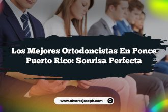 Los Mejores Ortodoncistas en Ponce Puerto Rico: Sonrisa Perfecta