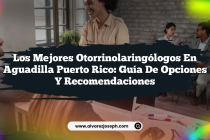 Los Mejores Otorrinolaringólogos en Aguadilla Puerto Rico: Guía de Opciones y Recomendaciones