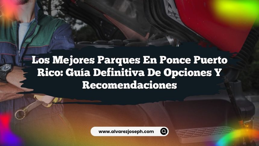 Los Mejores Parques en Ponce Puerto Rico: Guía Definitiva de Opciones y Recomendaciones