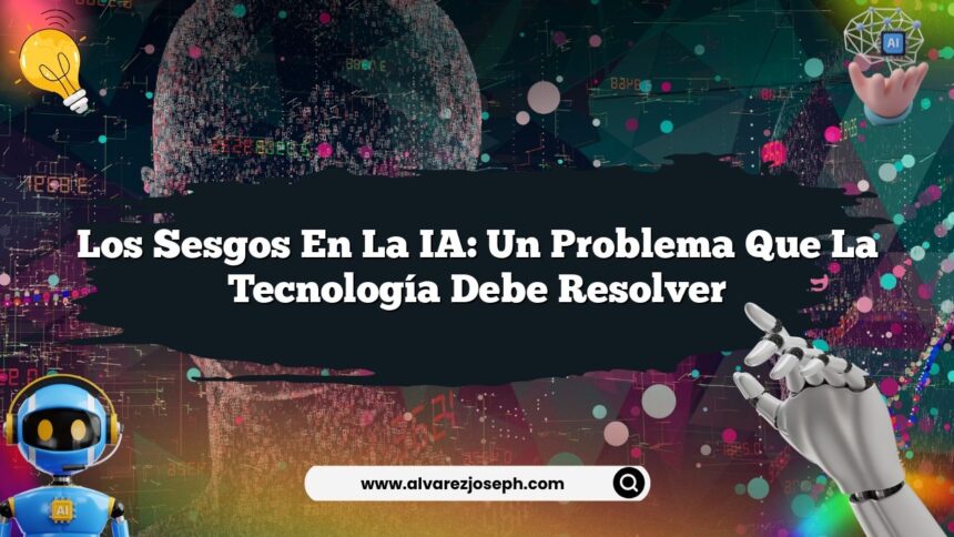 Los Sesgos en la IA: Un Problema que la Tecnología Debe Resolver
