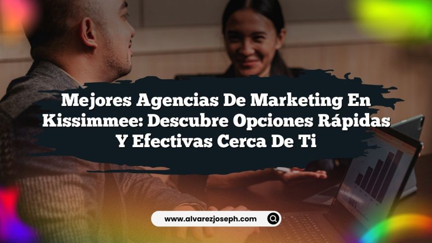 Mejores Agencias de Marketing en Kissimmee: Descubre Opciones Rápidas y Efectivas Cerca de Ti