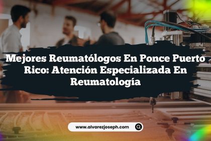 Mejores Reumatólogos en Ponce Puerto Rico: Atención Especializada en Reumatología