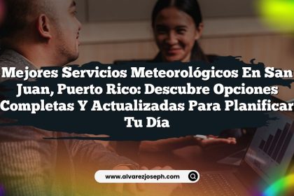 Mejores Servicios Meteorológicos en San Juan, Puerto Rico: Descubre Opciones Completas y Actualizadas para Planificar Tu Día