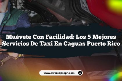 Muévete con Facilidad: Los 5 Mejores Servicios de Taxi en Caguas Puerto Rico