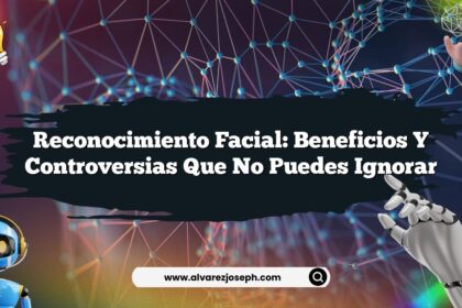 Reconocimiento Facial: Beneficios y Controversias que No Puedes Ignorar