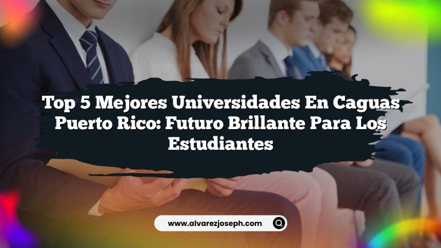 Top 5 Mejores Universidades en Caguas Puerto Rico: Futuro Brillante para los Estudiantes