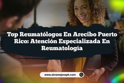 Top Reumatólogos en Arecibo Puerto Rico: Atención Especializada en Reumatología